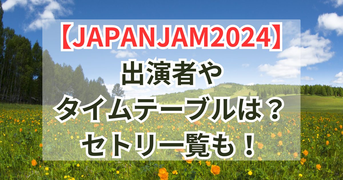 【JAPANJAM2024】出演者やタイムテーブルは？セトリ一覧も！