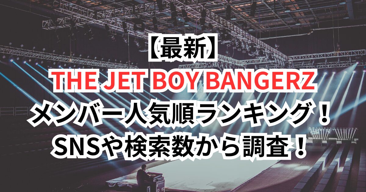 【最新】THE JET BOY BANGERZ(TJBB)メンバー人気順ランキング！SNSや検索数から調査！